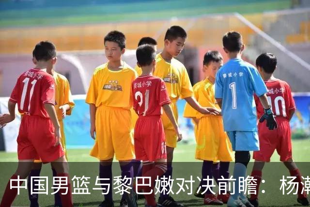 中国男篮与黎巴嫩对决前瞻：杨瀚森状态火热，郭士强期待打破主场胜率尴尬