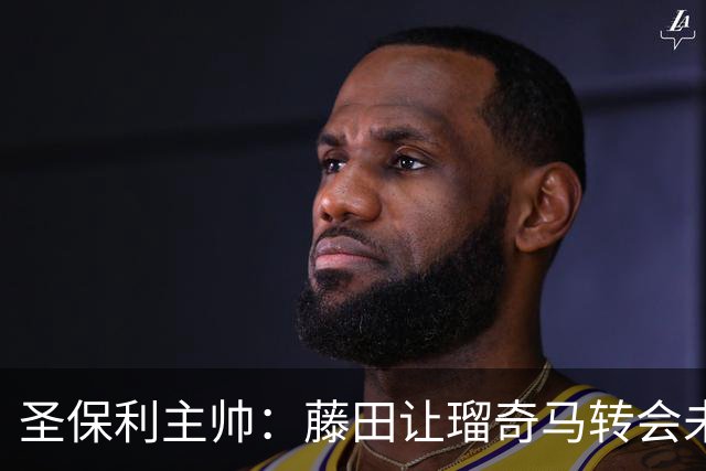 圣保利主帅：藤田让瑠奇马转会未果，他现在缺乏锐气
