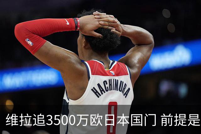 维拉追3500万欧日本国门 前提是必须让马丁内斯走人