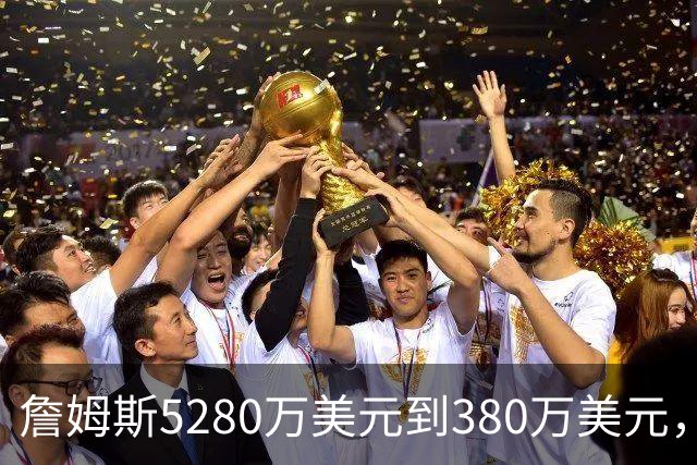 詹姆斯5280万美元到380万美元，超威斯布鲁克，成NBA史上最大跌幅