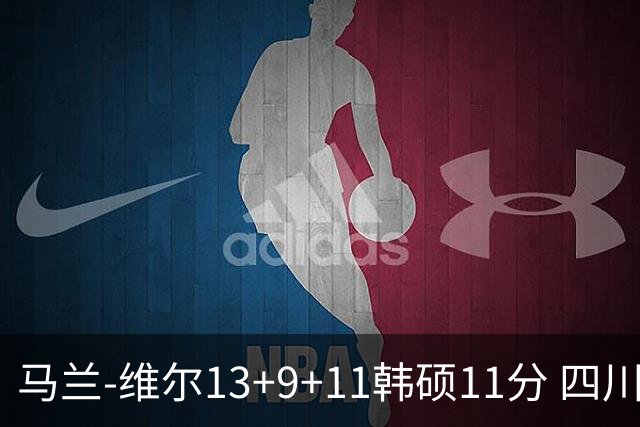 马兰-维尔13+9+11韩硕11分 四川送宁波十连败
